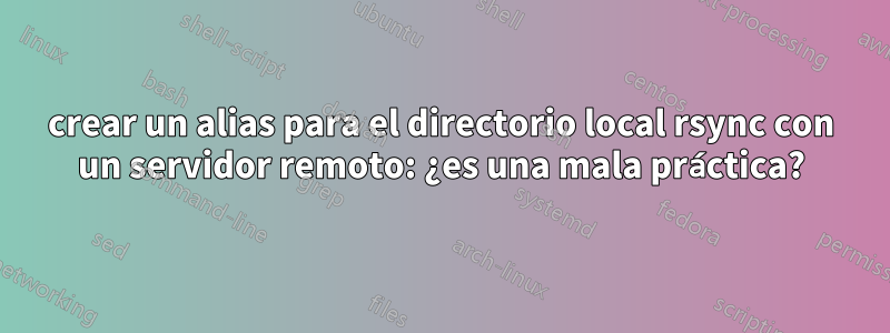 crear un alias para el directorio local rsync con un servidor remoto: ¿es una mala práctica?