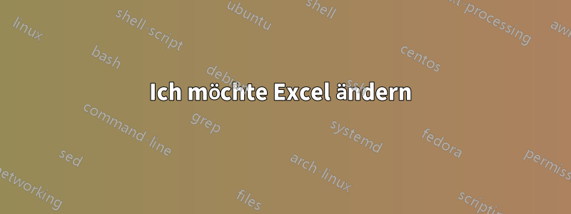 Ich möchte Excel ändern 