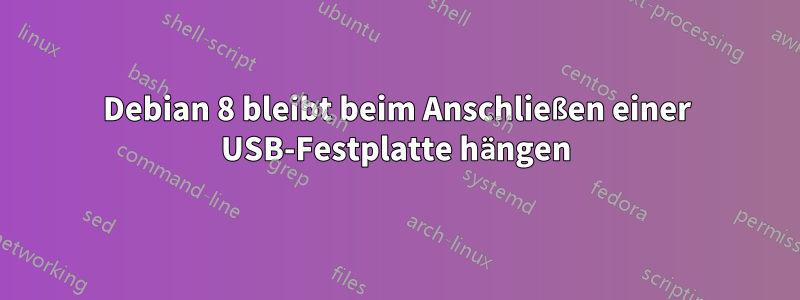 Debian 8 bleibt beim Anschließen einer USB-Festplatte hängen