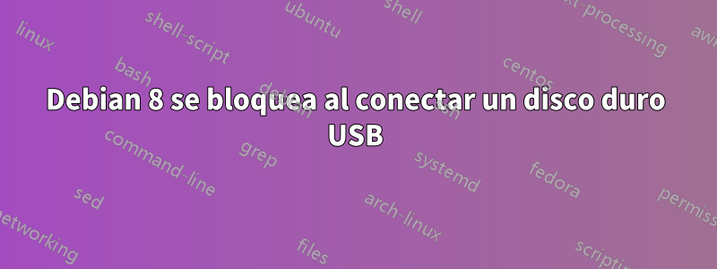 Debian 8 se bloquea al conectar un disco duro USB