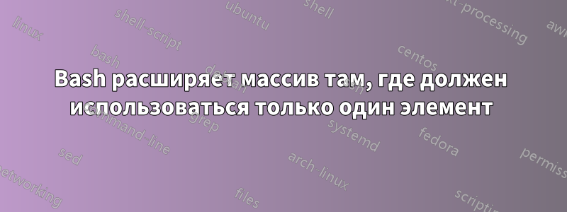 Bash расширяет массив там, где должен использоваться только один элемент