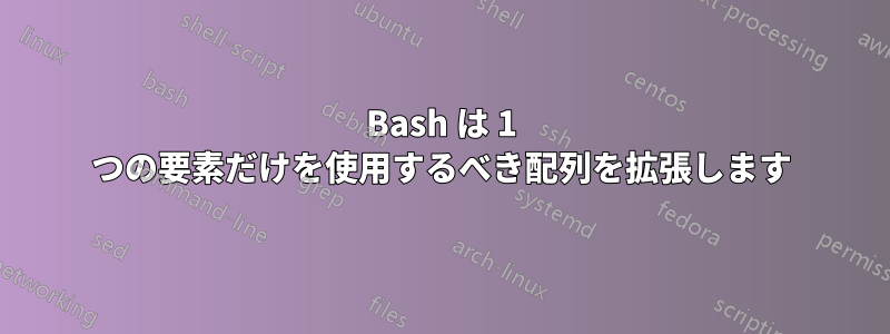 Bash は 1 つの要素だけを使用するべき配列を拡張します