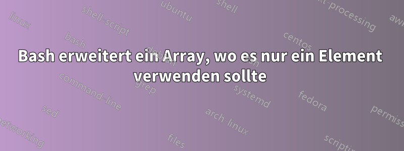 Bash erweitert ein Array, wo es nur ein Element verwenden sollte