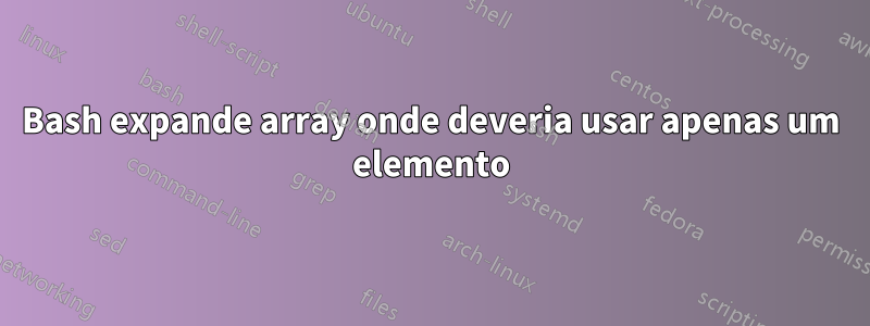 Bash expande array onde deveria usar apenas um elemento