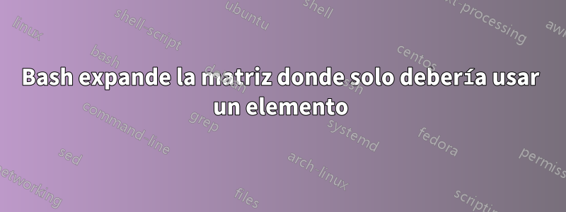 Bash expande la matriz donde solo debería usar un elemento