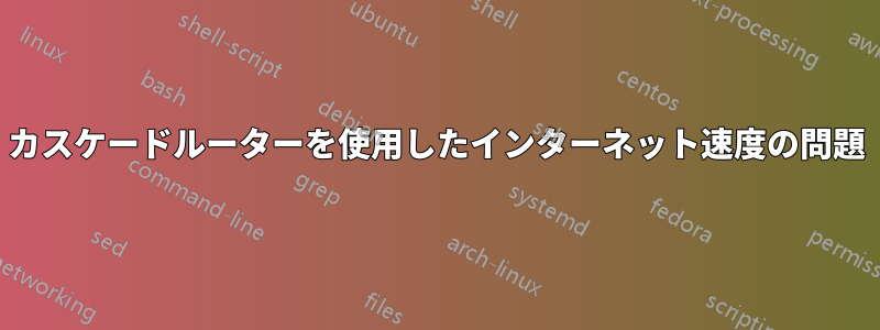 カスケードルーターを使用したインターネット速度の問題