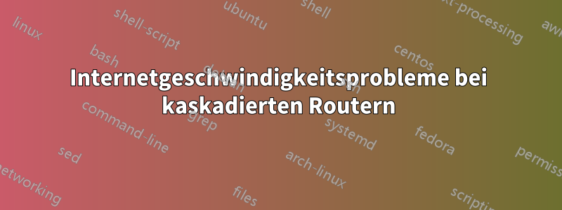 Internetgeschwindigkeitsprobleme bei kaskadierten Routern