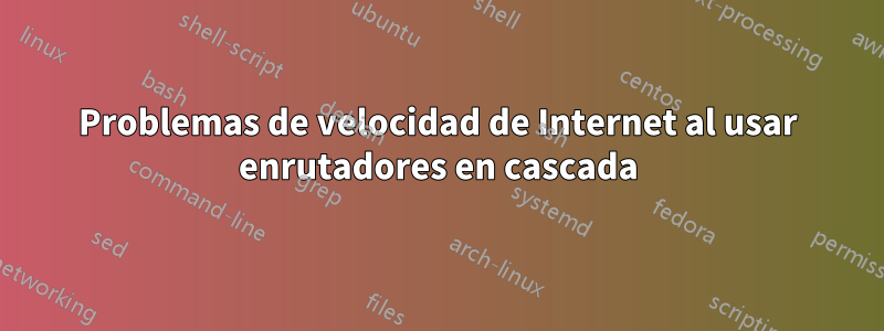 Problemas de velocidad de Internet al usar enrutadores en cascada