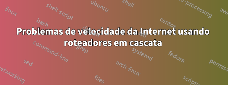 Problemas de velocidade da Internet usando roteadores em cascata