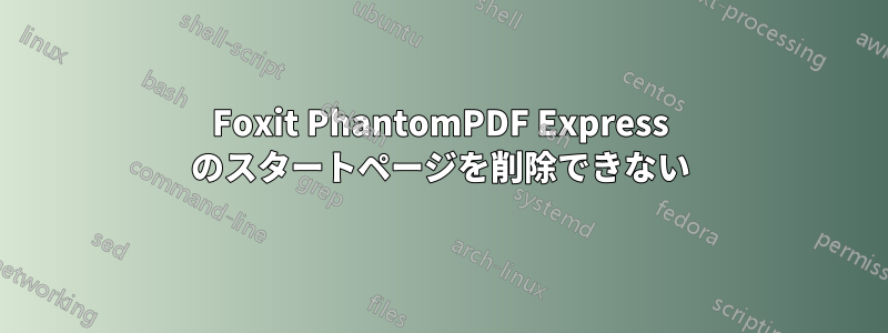 Foxit PhantomPDF Express のスタートページを削除できない