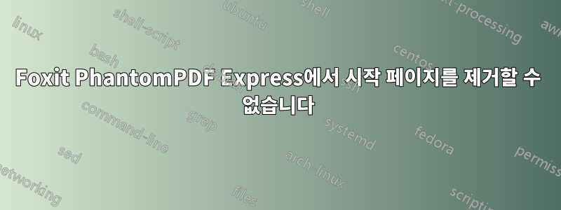 Foxit PhantomPDF Express에서 시작 페이지를 제거할 수 없습니다