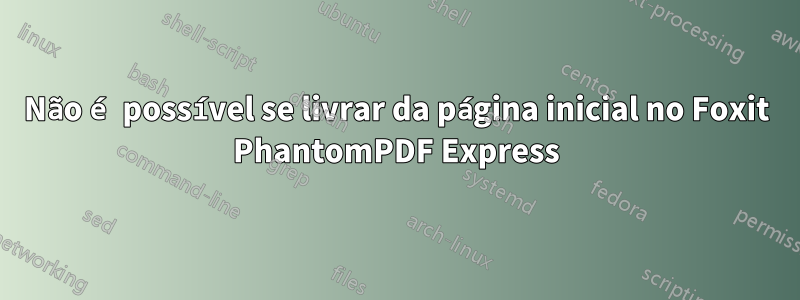 Não é possível se livrar da página inicial no Foxit PhantomPDF Express