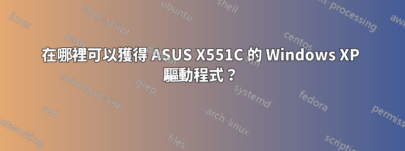 在哪裡可以獲得 ASUS X551C 的 Windows XP 驅動程式？