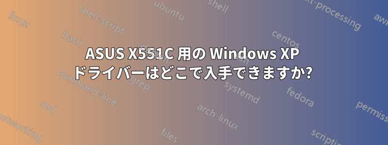 ASUS X551C 用の Windows XP ドライバーはどこで入手できますか?