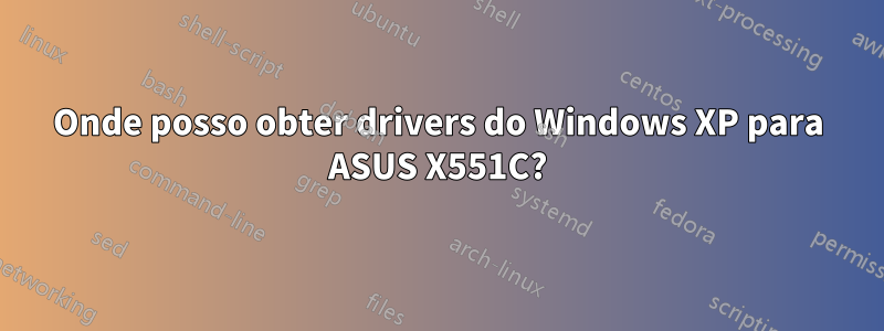 Onde posso obter drivers do Windows XP para ASUS X551C?