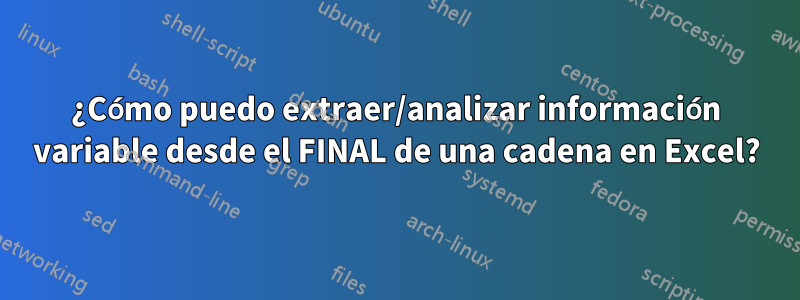 ¿Cómo puedo extraer/analizar información variable desde el FINAL de una cadena en Excel?