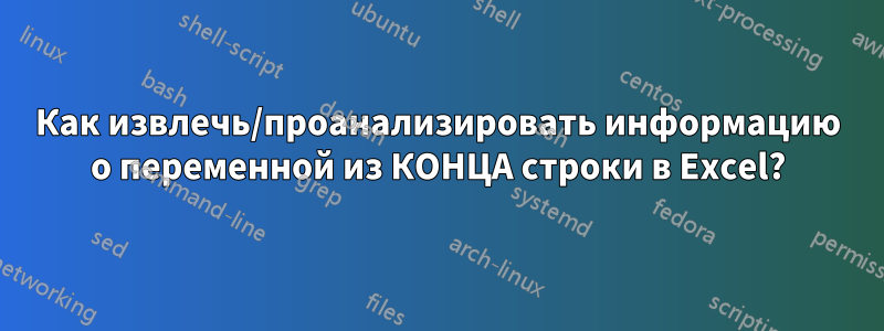 Как извлечь/проанализировать информацию о переменной из КОНЦА строки в Excel?