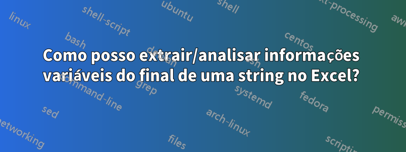 Como posso extrair/analisar informações variáveis ​​​​do final de uma string no Excel?