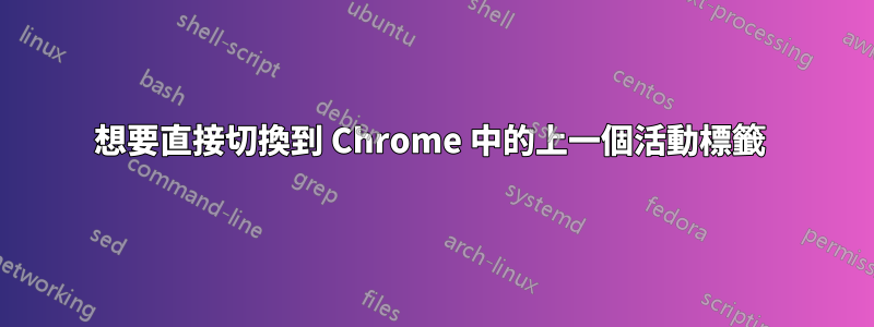 想要直接切換到 Chrome 中的上一個活動標籤 