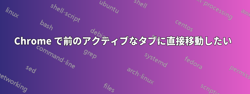 Chrome で前のアクティブなタブに直接移動したい 