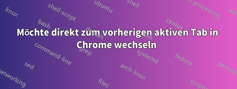 Möchte direkt zum vorherigen aktiven Tab in Chrome wechseln 