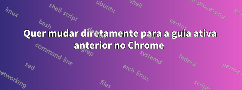 Quer mudar diretamente para a guia ativa anterior no Chrome 