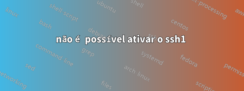 não é possível ativar o ssh1