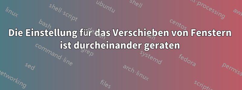 Die Einstellung für das Verschieben von Fenstern ist durcheinander geraten