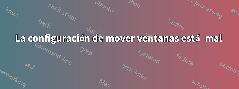 La configuración de mover ventanas está mal