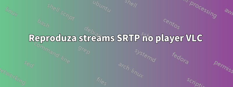 Reproduza streams SRTP no player VLC