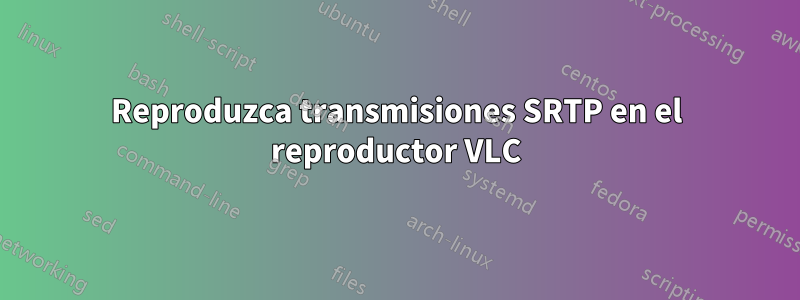 Reproduzca transmisiones SRTP en el reproductor VLC