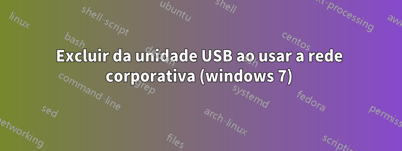 Excluir da unidade USB ao usar a rede corporativa (windows 7)