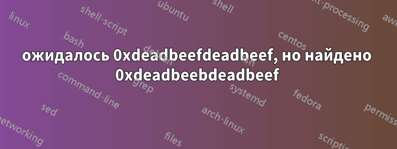 ожидалось 0xdeadbeefdeadbeef, но найдено 0xdeadbeebdeadbeef