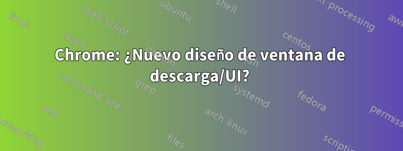 Chrome: ¿Nuevo diseño de ventana de descarga/UI?