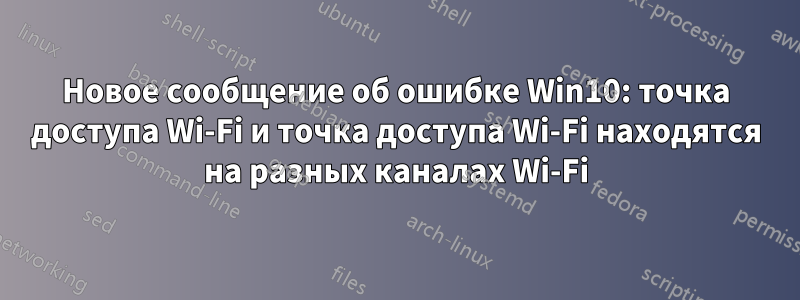 Новое сообщение об ошибке Win10: точка доступа Wi-Fi и точка доступа Wi-Fi находятся на разных каналах Wi-Fi