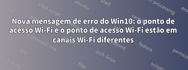 Nova mensagem de erro do Win10: o ponto de acesso Wi-Fi e o ponto de acesso Wi-Fi estão em canais Wi-Fi diferentes