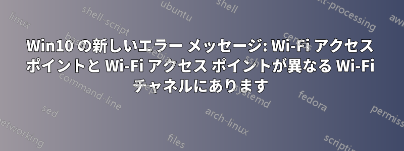 Win10 の新しいエラー メッセージ: Wi-Fi アクセス ポイントと Wi-Fi アクセス ポイントが異なる Wi-Fi チャネルにあります