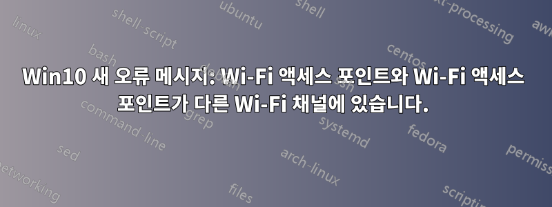 Win10 새 오류 메시지: Wi-Fi 액세스 포인트와 Wi-Fi 액세스 포인트가 다른 Wi-Fi 채널에 있습니다.