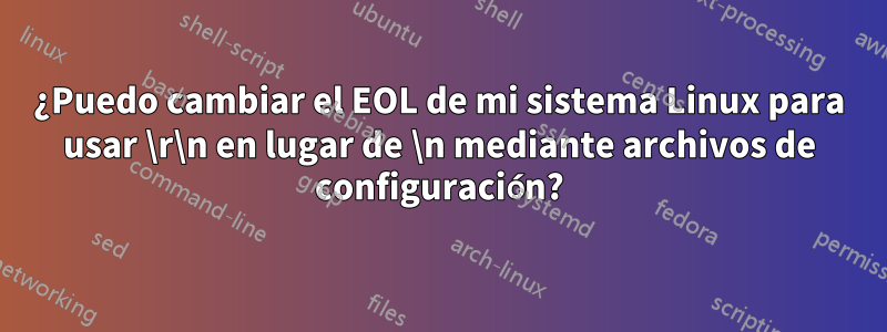 ¿Puedo cambiar el EOL de mi sistema Linux para usar \r\n en lugar de \n mediante archivos de configuración?