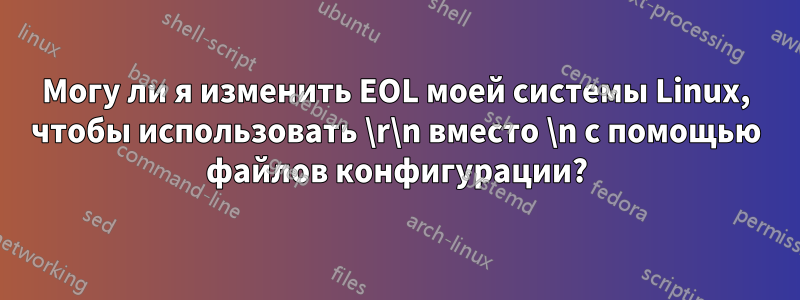 Могу ли я изменить EOL моей системы Linux, чтобы использовать \r\n вместо \n с помощью файлов конфигурации?