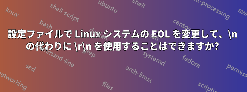 設定ファイルで Linux システムの EOL を変更して、\n の代わりに \r\n を使用することはできますか?