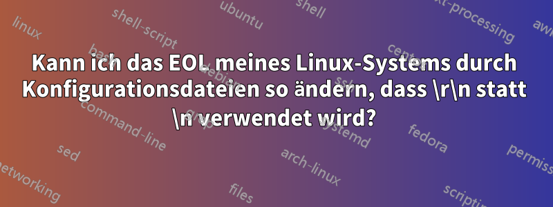 Kann ich das EOL meines Linux-Systems durch Konfigurationsdateien so ändern, dass \r\n statt \n verwendet wird?