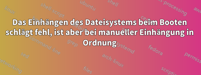 Das Einhängen des Dateisystems beim Booten schlägt fehl, ist aber bei manueller Einhängung in Ordnung