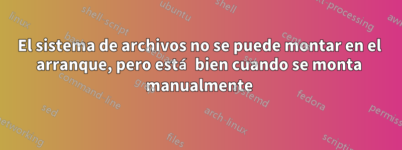 El sistema de archivos no se puede montar en el arranque, pero está bien cuando se monta manualmente