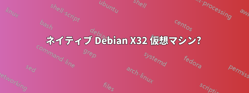 ネイティブ Debian X32 仮想マシン?