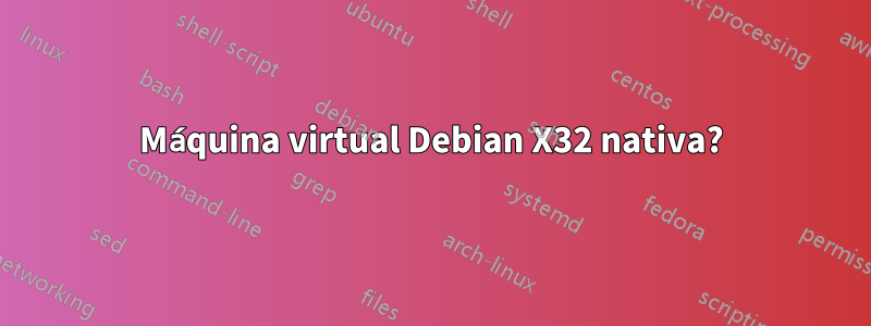 Máquina virtual Debian X32 nativa?