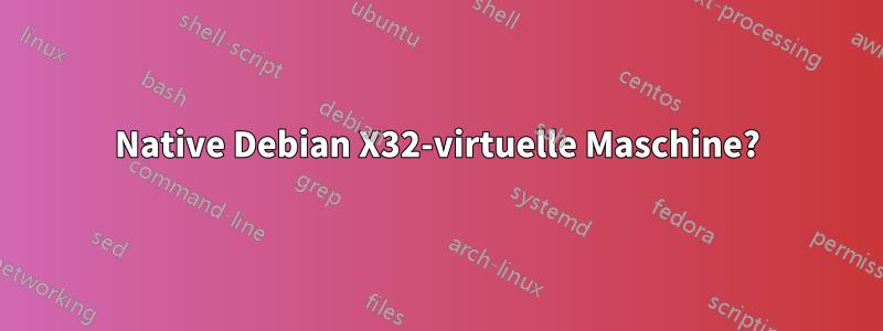 Native Debian X32-virtuelle Maschine?