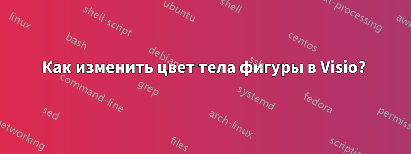 Как изменить цвет тела фигуры в Visio?