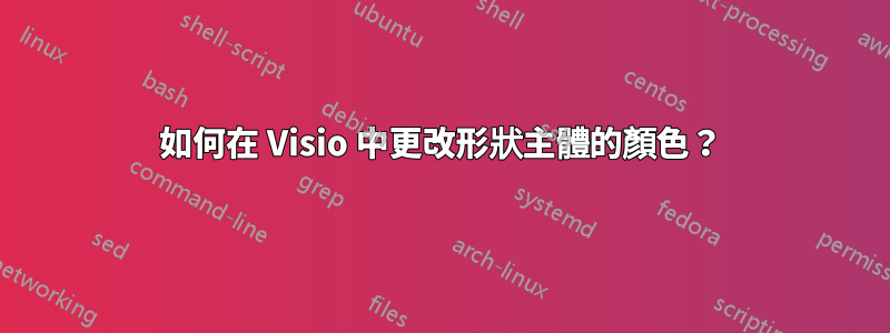 如何在 Visio 中更改形狀主體的顏色？