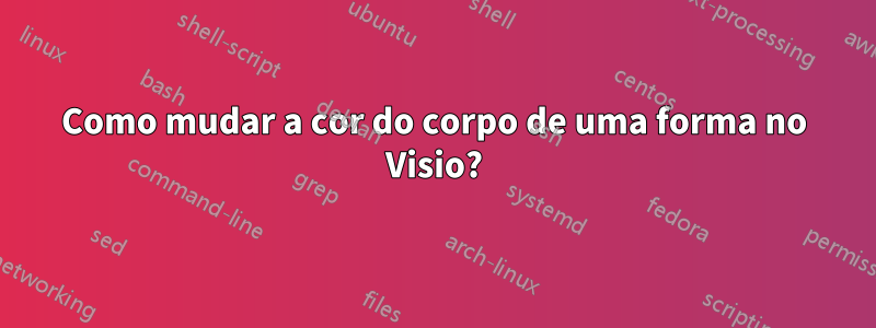 Como mudar a cor do corpo de uma forma no Visio?